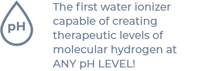 The first water ionizer capable of creating therapeutic levels of molecular hydrogen at ANY pH LEVEL!